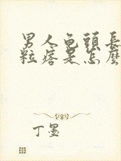 男人龟头长疙肉粒瘩是怎么回事