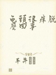 龟头很痒脱皮怎么回事