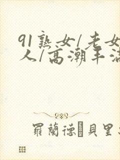 91熟女/老女人/高潮丰满