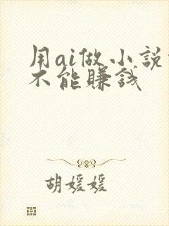 用ai做小说能不能赚钱