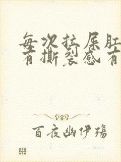 每次拉屎肛门疼有撕裂感有血