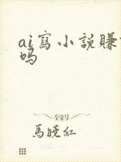 ai写小说赚钱吗