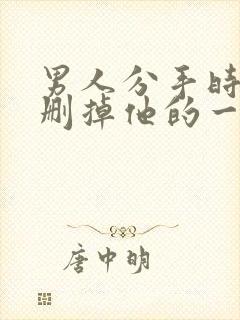 男人分手时让我删掉他的一切联系方式