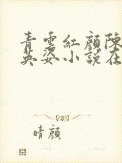 青云红颜陈阳乔英姿小说在线阅读