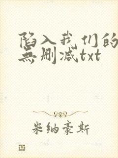 陷入我们的热恋无删减txt