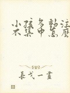 小孩多动注意力不集中怎么纠正