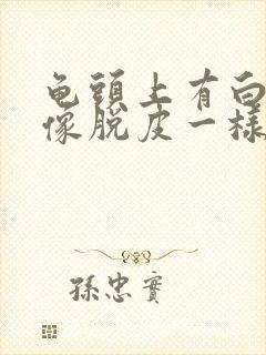 龟头上有白色的像脱皮一样怎么回事封面