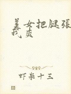 美女把腿张开让我爽