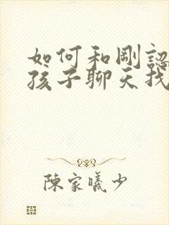 如何和刚认识女孩子聊天找话题