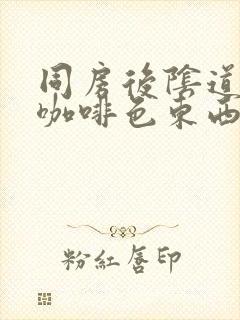 同房后阴道流出咖啡色东西