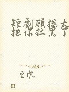 短剧顾总太太又把你拉黑了免费看