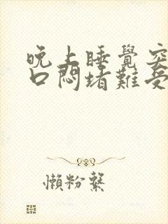 晚上睡觉突然胸口闷堵难受