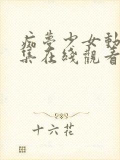 痴梦少女动漫全集在线观看完整版无需下载