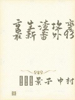 重生渣攻变渣受最新番外93