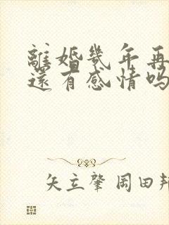 离婚几年再复婚还有感情吗