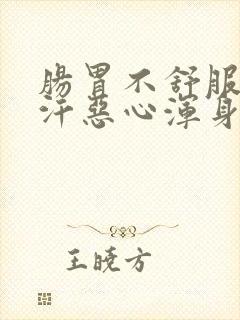 肠胃不舒服冒虚汗恶心浑身无力