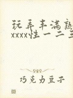 玩弄丰满熟妇xxxxx性一二三区