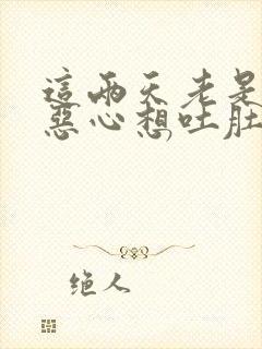 这两天老是感觉恶心想吐肚子疼