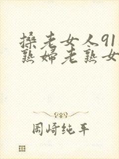 搡老女人911熟妇老熟女