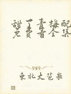 甜了青梅配竹马免费看全集