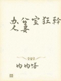 办公室狂干美艳人妻