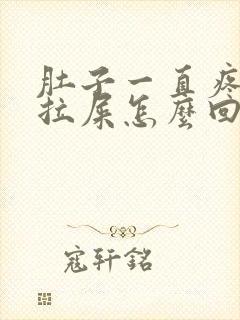 肚子一直疼一直拉屎怎么回事