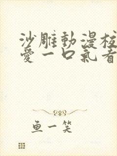 沙雕动漫校园恋爱一口气看完