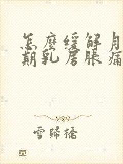 怎么缓解月经前期乳房胀痛