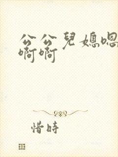 公公儿媳嗯嗯啊啊啊