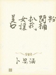 美女扒开粉嫩尿口让我桶