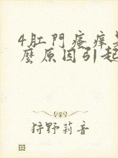 4肛门瘙痒是什么原因引起的,怎么治疗