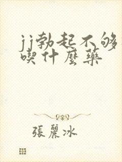 jj勃起不够硬吃什么药