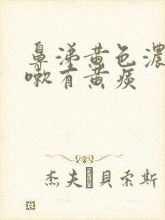 鼻涕黄色浓稠咳嗽有黄痰