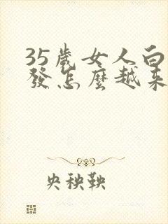 35岁女人白头发怎么越来越多,什么原因?