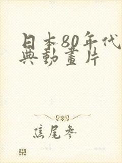 日本80年代经典动画片