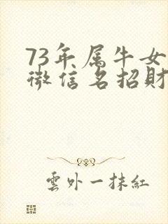 73年属牛女人微信名招财旺运