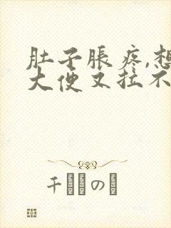 肚子胀疼,想拉大便又拉不出来是什么原因