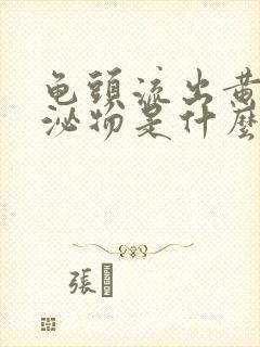 龟头流出黄色分泌物是什么