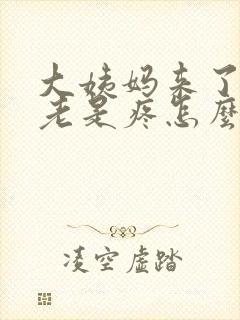 大姨妈来了肚子老是疼怎么回事