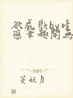 欲成欢by晴逸恋笔趣阁无弹窗最新章节