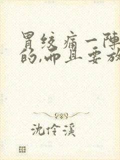 胃绞痛一阵一阵的,而且要放屁