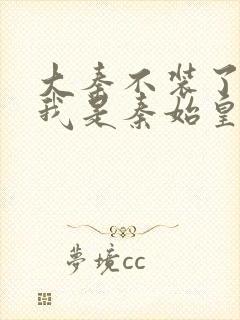 大秦不装了你爹我是秦始皇全文阅读免费封面