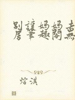 别让妈妈去健身房笔趣阁无弹窗