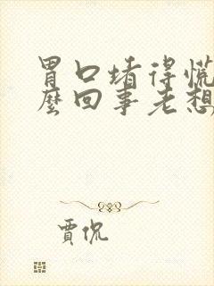 胃口堵得慌是怎么回事老想打嗝出气