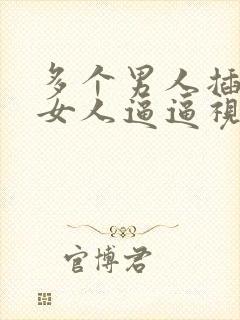 多个男人插一个女人逼逼视频