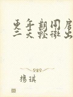 更年期同房后第二天轻微出血正常吗