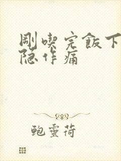 刚吃完饭下腹隐隐作痛