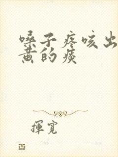 嗓子疼咳出来很黄的痰