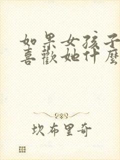 如果女孩子问你喜欢她什么怎么回答