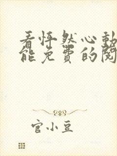 看怦然心动漫画能免费的阅读软件